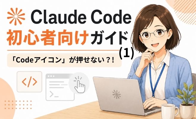 「Codeアイコン」が押せないときはどうする?Claude Code初心者向けガイド(1)